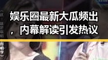 娱乐圈最新大瓜频出，内幕解读引发热议