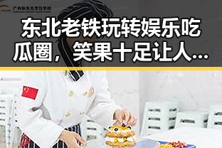东北老铁玩转娱乐吃瓜圈，笑果十足让人停不下来🤣