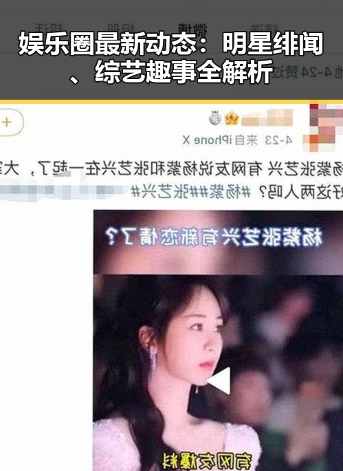 娱乐圈最新动态：明星绯闻、综艺趣事全解析