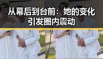 从幕后到台前：她的变化引发圈内震动