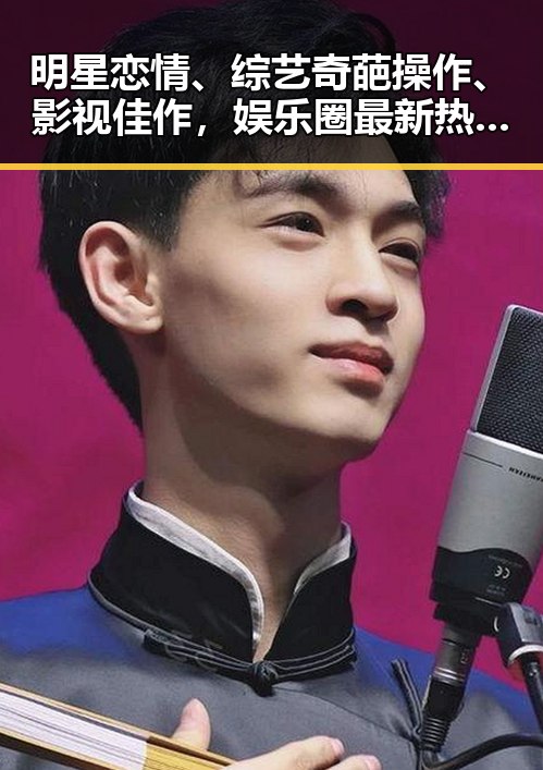 明星恋情、综艺奇葩操作、影视佳作，娱乐圈最新热议点揭秘