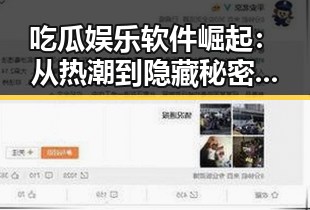 吃瓜娱乐软件崛起：从热潮到隐藏秘密的全景回顾