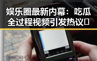娱乐圈最新内幕：吃瓜全过程视频引发热议🎥