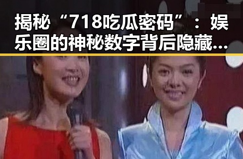 揭秘“718吃瓜密码”：娱乐圈的神秘数字背后隐藏的真相