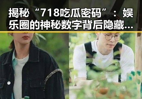揭秘“718吃瓜密码”：娱乐圈的神秘数字背后隐藏的真相