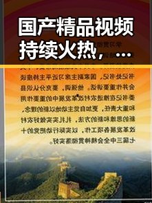 国产精品视频持续火热，内容创新引领潮流